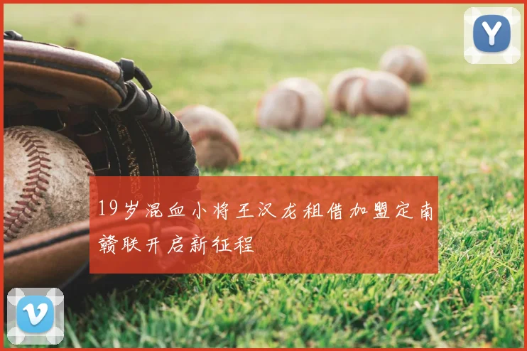 19岁混血小将王汉龙租借加盟定南赣联开启新征程