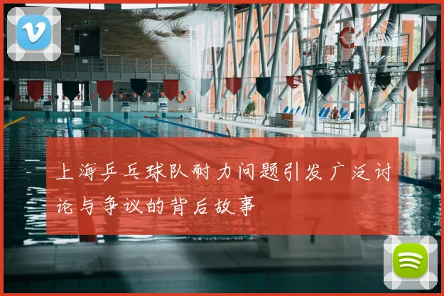 上海乒乓球队耐力问题引发广泛讨论与争议的背后故事