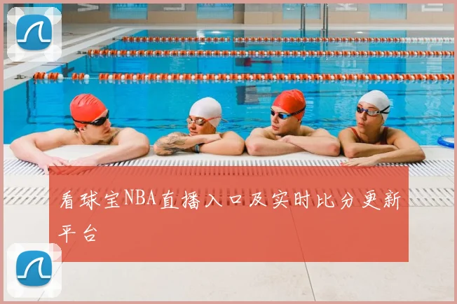 看球宝NBA直播入口及实时比分更新平台