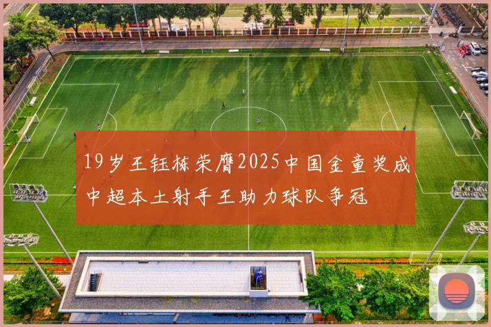 19岁王钰栋荣膺2025中国金童奖成中超本土射手王助力球队争冠